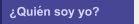 &iquest;Qui&eacute;n soy yo?